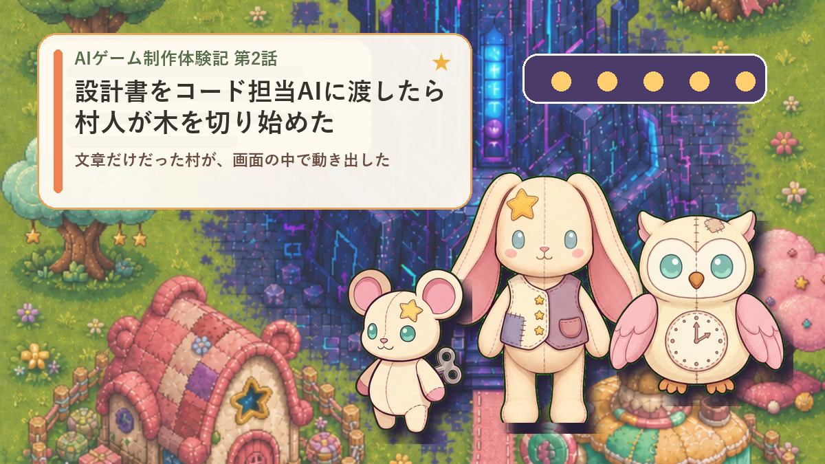 AIゲーム制作体験記 第2話 設計書をコード担当AIに渡したら村人が木を切り始めた